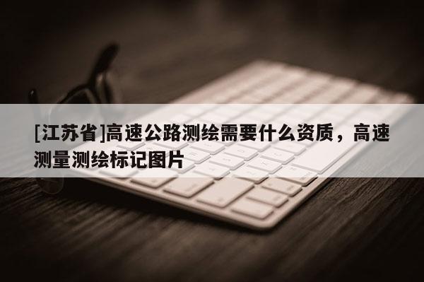 [江蘇省]高速公路測(cè)繪需要什么資質(zhì)，高速測(cè)量測(cè)繪標(biāo)記圖片