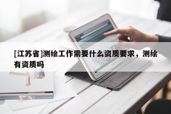 [江蘇省]測繪工作需要什么資質(zhì)要求，測繪有資質(zhì)嗎