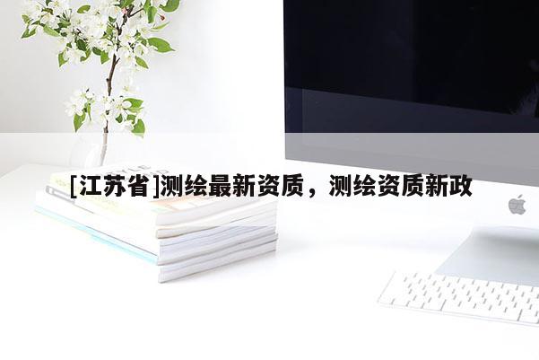 [江蘇省]測繪最新資質，測繪資質新政
