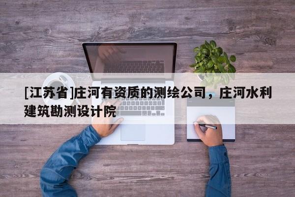 [江蘇省]莊河有資質(zhì)的測繪公司，莊河水利建筑勘測設(shè)計院