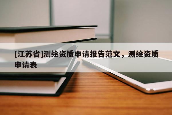 [江蘇省]測(cè)繪資質(zhì)申請(qǐng)報(bào)告范文，測(cè)繪資質(zhì)申請(qǐng)表