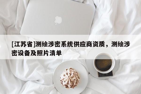 [江蘇省]測繪涉密系統(tǒng)供應(yīng)商資質(zhì)，測繪涉密設(shè)備及照片清單