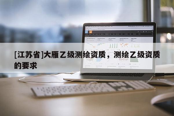 [江蘇省]大雁乙級測繪資質，測繪乙級資質的要求