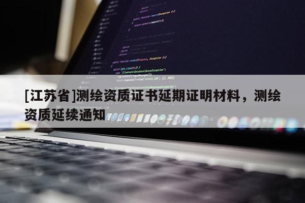 [江蘇省]測繪資質(zhì)證書延期證明材料，測繪資質(zhì)延續(xù)通知
