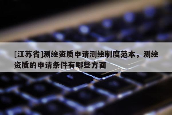 [江蘇省]測繪資質(zhì)申請測繪制度范本，測繪資質(zhì)的申請條件有哪些方面