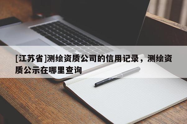 [江蘇省]測繪資質(zhì)公司的信用記錄，測繪資質(zhì)公示在哪里查詢