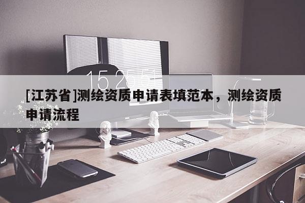 [江蘇省]測繪資質(zhì)申請(qǐng)表填范本，測繪資質(zhì)申請(qǐng)流程