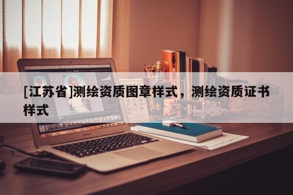 [江蘇省]測繪資質(zhì)圖章樣式，測繪資質(zhì)證書樣式
