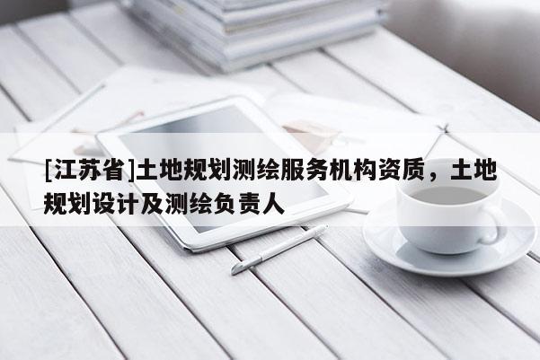 [江蘇省]土地規(guī)劃測繪服務(wù)機構(gòu)資質(zhì)，土地規(guī)劃設(shè)計及測繪負責(zé)人