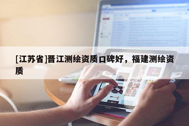 [江蘇省]晉江測(cè)繪資質(zhì)口碑好，福建測(cè)繪資質(zhì)