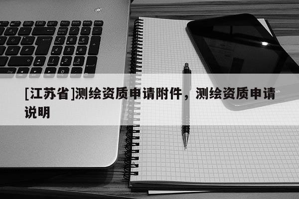 [江蘇省]測繪資質(zhì)申請附件，測繪資質(zhì)申請說明