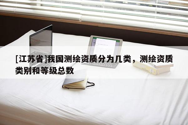 [江蘇省]我國測繪資質(zhì)分為幾類，測繪資質(zhì)類別和等級總數(shù)