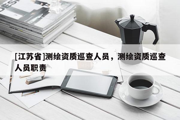 [江蘇省]測繪資質(zhì)巡查人員，測繪資質(zhì)巡查人員職責