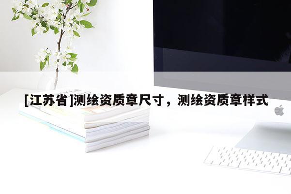 [江蘇省]測繪資質(zhì)章尺寸，測繪資質(zhì)章樣式