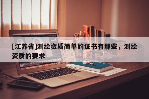 [江蘇省]測繪資質(zhì)簡單的證書有那些，測繪資質(zhì)的要求