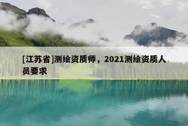 [江蘇省]測繪資質(zhì)師，2021測繪資質(zhì)人員要求