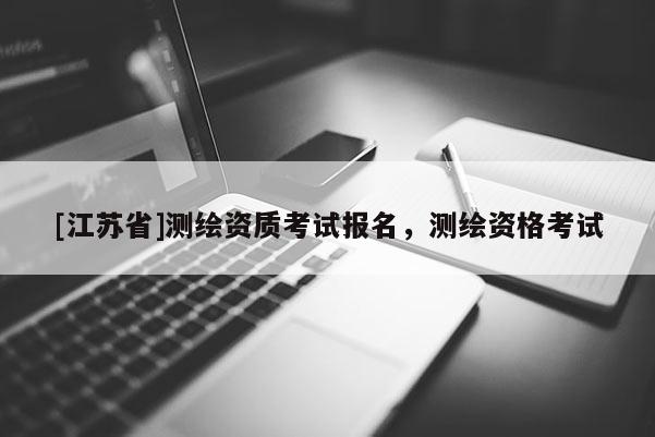 [江蘇省]測繪資質(zhì)考試報名，測繪資格考試