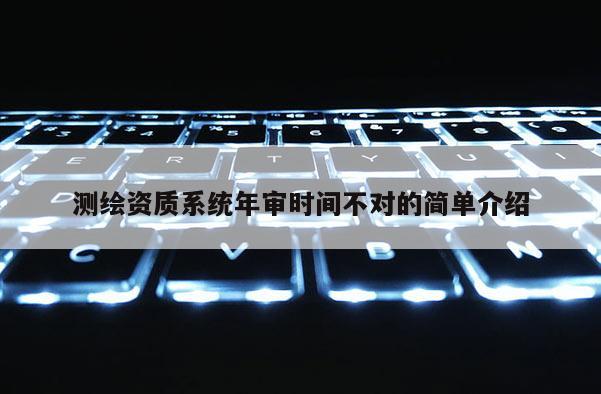 測繪資質系統(tǒng)年審時間不對的簡單介紹