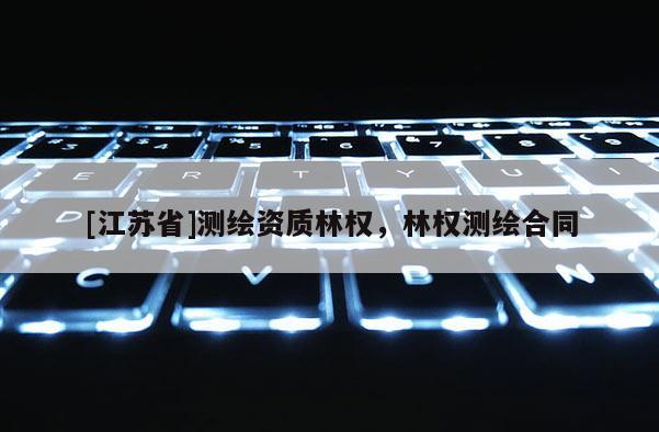 [江蘇省]測(cè)繪資質(zhì)林權(quán)，林權(quán)測(cè)繪合同
