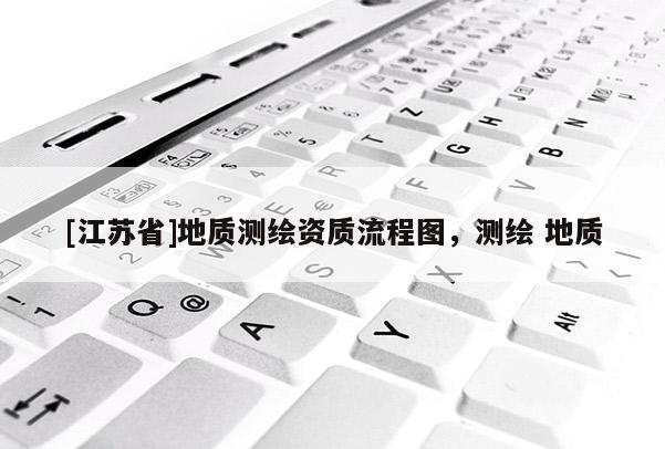 [江蘇省]地質(zhì)測(cè)繪資質(zhì)流程圖，測(cè)繪 地質(zhì)