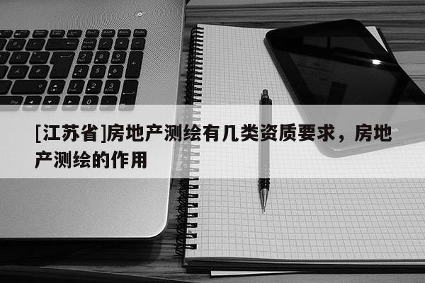 [江蘇省]房地產(chǎn)測(cè)繪有幾類資質(zhì)要求，房地產(chǎn)測(cè)繪的作用
