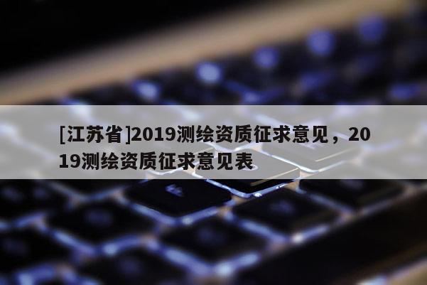 [江蘇省]2019測繪資質(zhì)征求意見，2019測繪資質(zhì)征求意見表