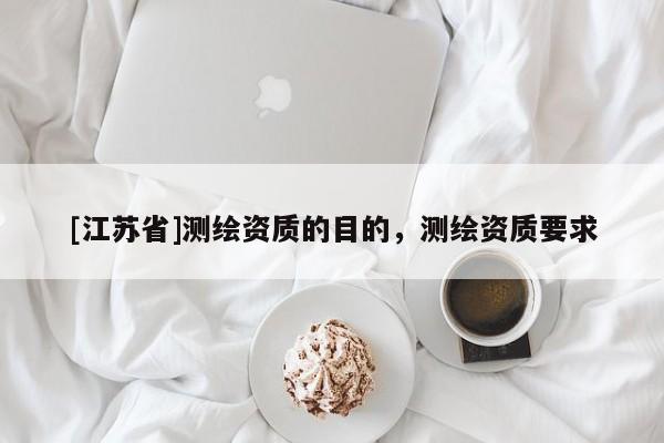 [江蘇省]測繪資質(zhì)的目的，測繪資質(zhì)要求