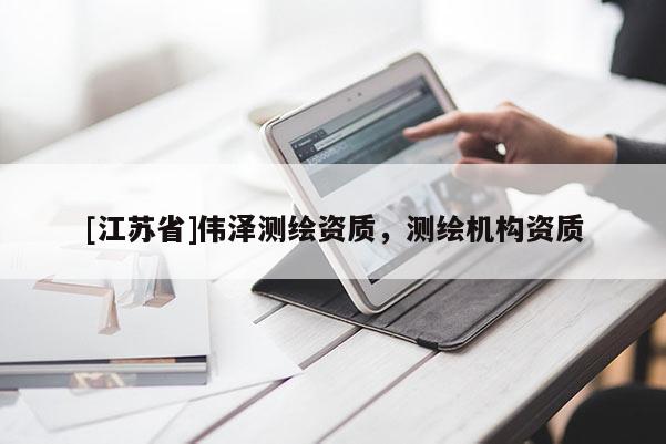 [江蘇省]偉澤測(cè)繪資質(zhì)，測(cè)繪機(jī)構(gòu)資質(zhì)