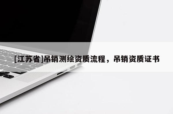 [江蘇省]吊銷測繪資質(zhì)流程，吊銷資質(zhì)證書