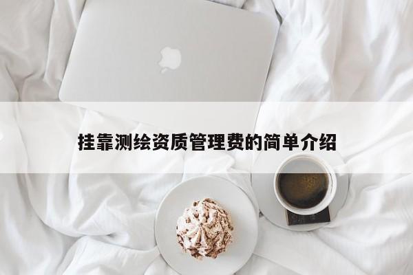 掛靠測繪資質(zhì)管理費的簡單介紹