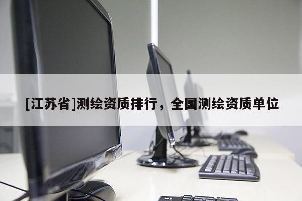 [江蘇省]測繪資質(zhì)排行，全國測繪資質(zhì)單位