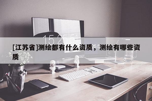 [江蘇省]測繪都有什么資質(zhì)，測繪有哪些資質(zhì)