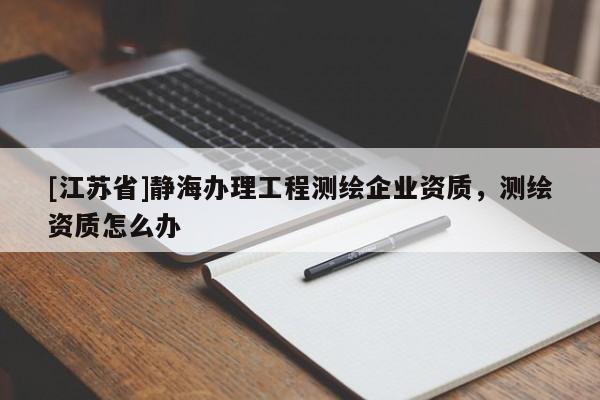 [江蘇省]靜海辦理工程測(cè)繪企業(yè)資質(zhì)，測(cè)繪資質(zhì)怎么辦