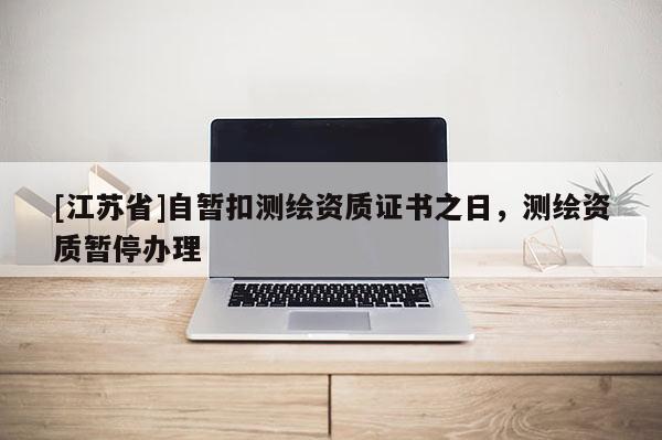 [江蘇省]自暫扣測繪資質(zhì)證書之日，測繪資質(zhì)暫停辦理