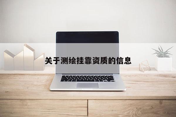 關(guān)于測繪掛靠資質(zhì)的信息