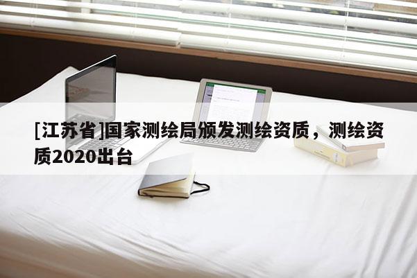 [江蘇省]國(guó)家測(cè)繪局頒發(fā)測(cè)繪資質(zhì)，測(cè)繪資質(zhì)2020出臺(tái)