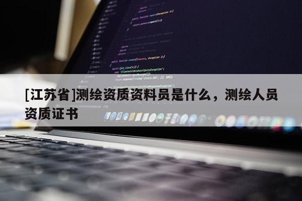 [江蘇省]測繪資質(zhì)資料員是什么，測繪人員資質(zhì)證書