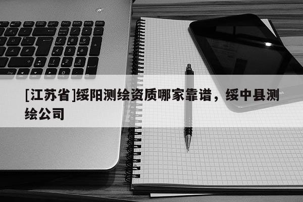 [江蘇省]綏陽測繪資質哪家靠譜，綏中縣測繪公司