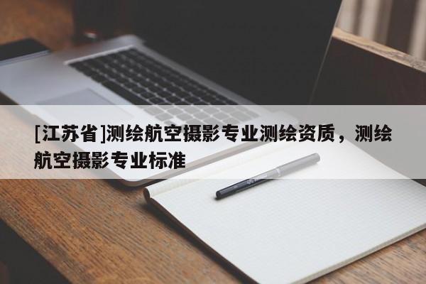 [江蘇省]測繪航空攝影專業(yè)測繪資質(zhì)，測繪航空攝影專業(yè)標準