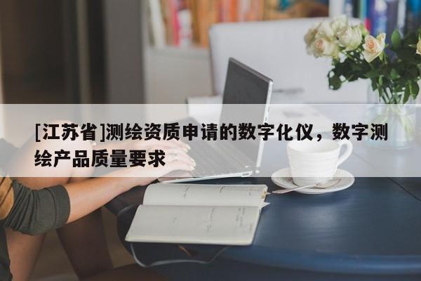 [江蘇省]測(cè)繪資質(zhì)申請(qǐng)的數(shù)字化儀，數(shù)字測(cè)繪產(chǎn)品質(zhì)量要求