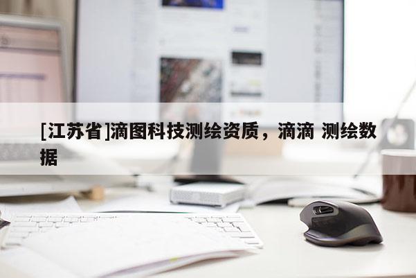 [江蘇省]滴圖科技測(cè)繪資質(zhì)，滴滴 測(cè)繪數(shù)據(jù)