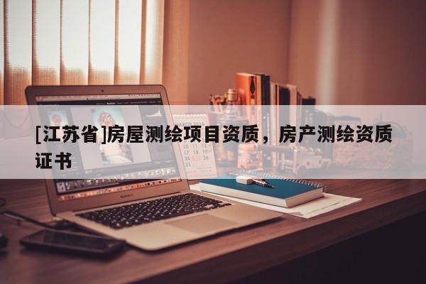 [江蘇省]房屋測繪項目資質(zhì)，房產(chǎn)測繪資質(zhì)證書