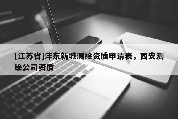 [江蘇省]灃東新城測(cè)繪資質(zhì)申請(qǐng)表，西安測(cè)繪公司資質(zhì)