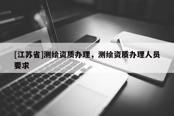 [江蘇省]測繪資質(zhì)辦理，測繪資質(zhì)辦理人員要求
