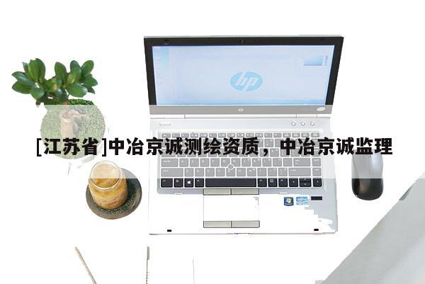 [江蘇省]中冶京誠測繪資質(zhì)，中冶京誠監(jiān)理