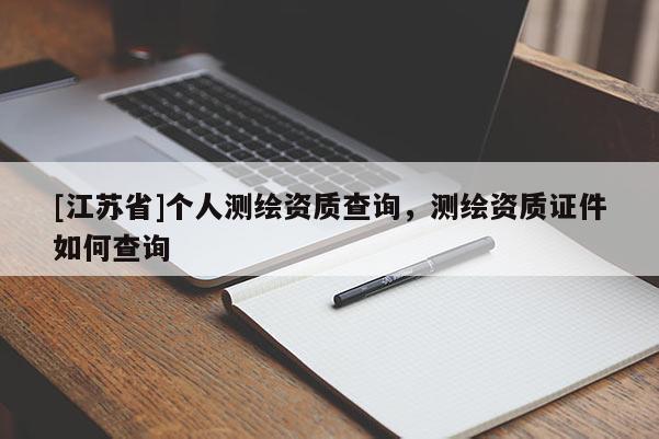 [江蘇省]個(gè)人測(cè)繪資質(zhì)查詢(xún)，測(cè)繪資質(zhì)證件如何查詢(xún)