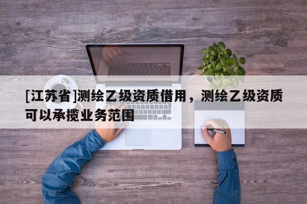 [江蘇省]測繪乙級資質(zhì)借用，測繪乙級資質(zhì)可以承攬業(yè)務(wù)范圍