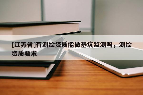 [江蘇省]有測(cè)繪資質(zhì)能做基坑監(jiān)測(cè)嗎，測(cè)繪資質(zhì)要求