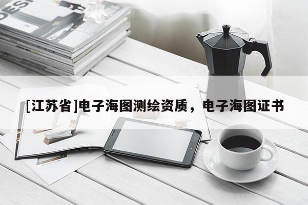[江蘇省]電子海圖測(cè)繪資質(zhì)，電子海圖證書