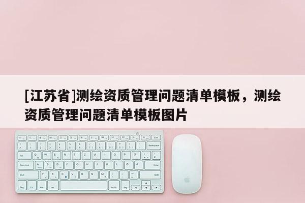 [江蘇省]測繪資質(zhì)管理問題清單模板，測繪資質(zhì)管理問題清單模板圖片